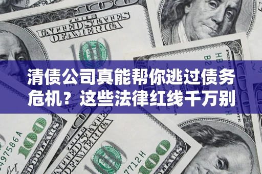 武汉清债公司真能帮你逃过债务危机？这些法律红线千万别踩