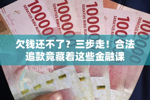 武汉欠钱还不了？三步走！合法追款竟藏着这些金融课