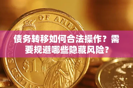 武汉债务转移如何合法操作？需要规避哪些隐藏风险？
