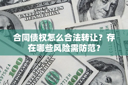 武汉合同债权怎么合法转让？存在哪些风险需防范？