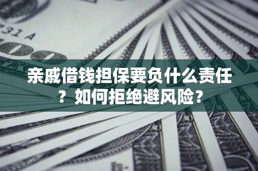 武汉亲戚借钱担保要负什么责任？如何拒绝避风险？