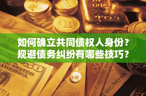 武汉如何确立共同债权人身份？规避债务纠纷有哪些技巧？