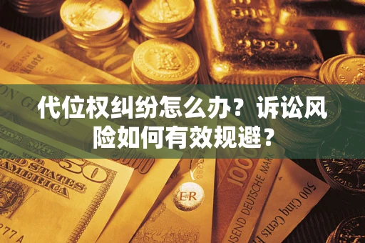 武汉代位权纠纷怎么办？诉讼风险如何有效规避？