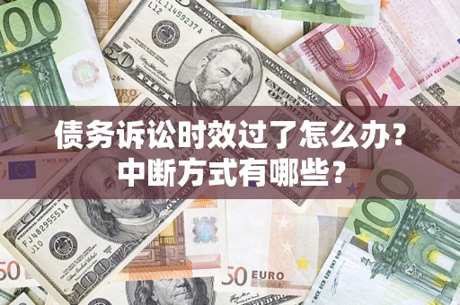 武汉债务诉讼时效过了怎么办？中断方式有哪些？
