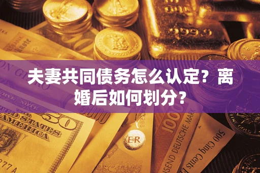 武汉夫妻共同债务怎么认定？离婚后如何划分？