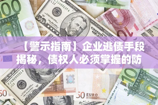 武汉【警示指南】企业逃债手段揭秘，债权人必须掌握的防坑宝典