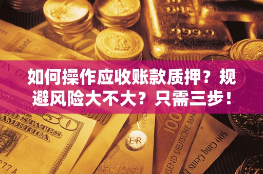 武汉如何操作应收账款质押？规避风险大不大？只需三步！