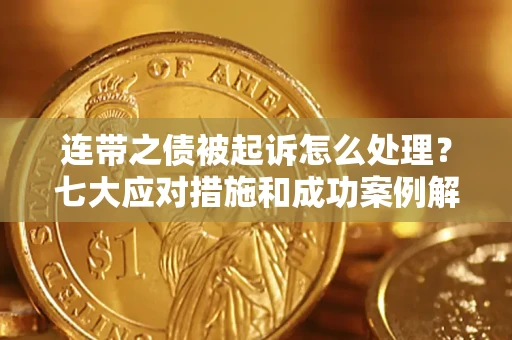 武汉连带之债被起诉怎么处理？七大应对措施和成功案例解析