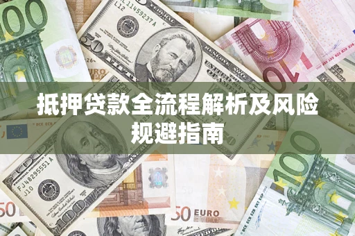 武汉抵押贷款全流程解析及风险规避指南