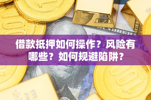武汉借款抵押如何操作?风险有哪些?如何规避陷阱? 武汉借款抵押如何操作?风险有哪些?如何规避陷阱?