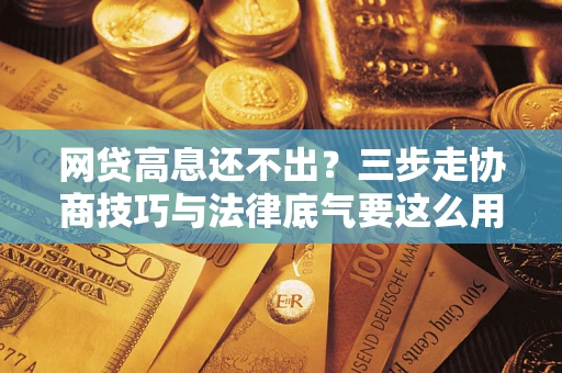 武汉网贷高息还不出？三步走协商技巧与法律底气要这么用