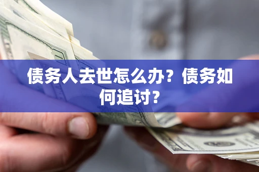 武汉债务人去世怎么办？债务如何追讨？