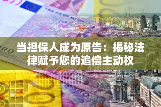 武汉当担保人成为原告:揭秘法律赋予您的追偿主动权 武汉当担保人成为原告:揭秘法律赋予您的追偿主动权