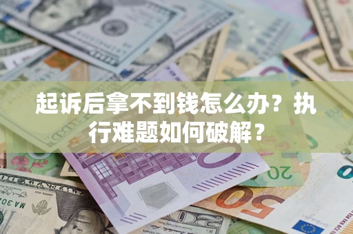 武汉起诉后拿不到钱怎么办?执行难题如何破解? 武汉起诉后拿不到钱怎么办?执行难题如何破解?
