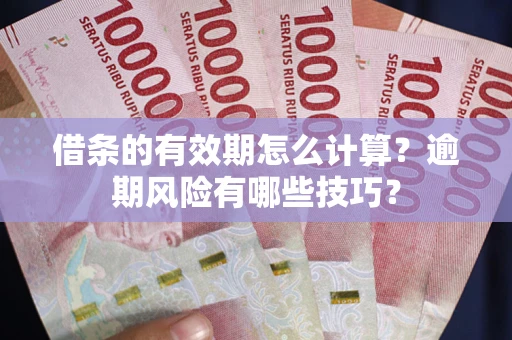 武汉借条的有效期怎么计算？逾期风险有哪些技巧？