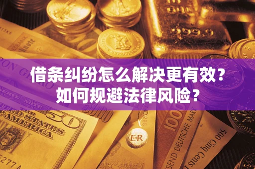 武汉借条纠纷怎么解决更有效？如何规避法律风险？