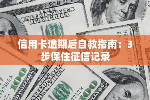 武汉信用卡逾期后自救指南：3步保住征信记录