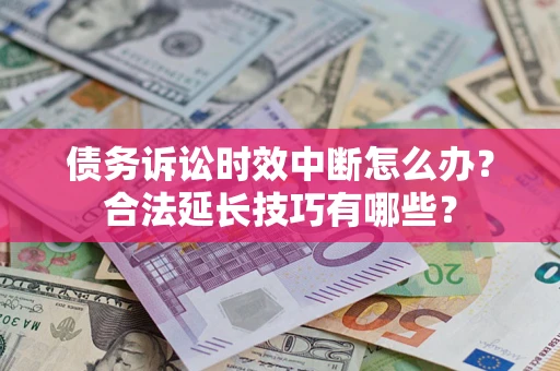 武汉债务诉讼时效中断怎么办？合法延长技巧有哪些？