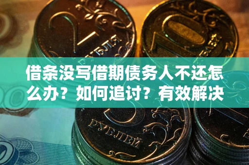武汉借条没写借期债务人不还怎么办？如何追讨？有效解决方案！
