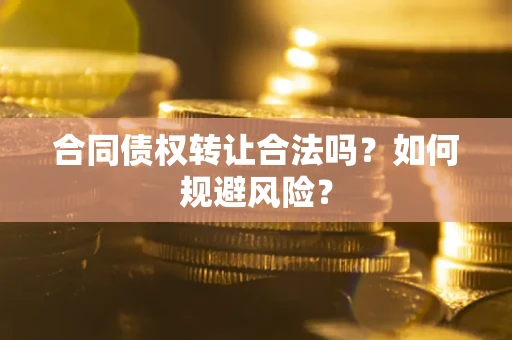 武汉合同债权转让合法吗?如何规避风险? 武汉合同债权转让合法吗?如何规避风险?