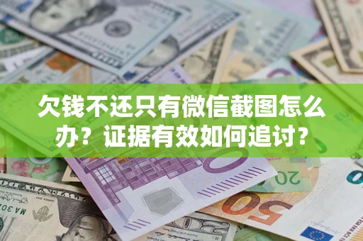 武汉欠钱不还只有微信截图怎么办？证据有效如何追讨？