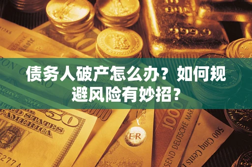 武汉债务人破产怎么办？如何规避风险有妙招？