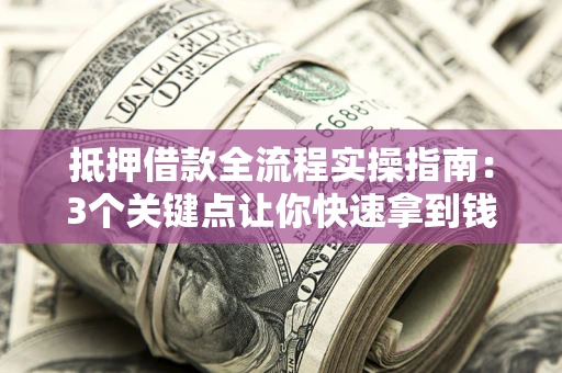 武汉抵押借款全流程实操指南：3个关键点让你快速拿到钱