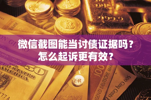 武汉微信截图能当讨债证据吗？怎么起诉更有效？