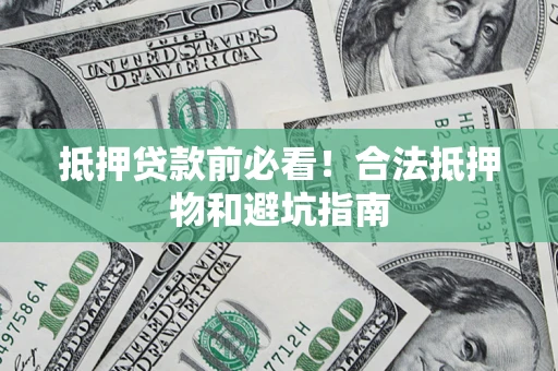 武汉抵押贷款前必看！合法抵押物和避坑指南
