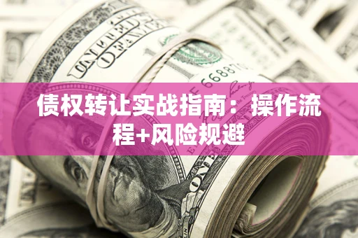 武汉债权转让实战指南：操作流程+风险规避