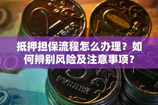 武汉抵押担保流程怎么办理？如何辨别风险及注意事项？