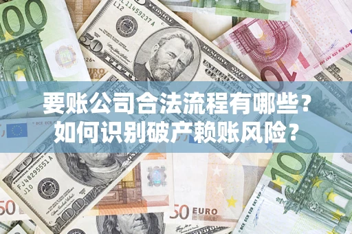 武汉要账公司合法流程有哪些？如何识别破产赖账风险？