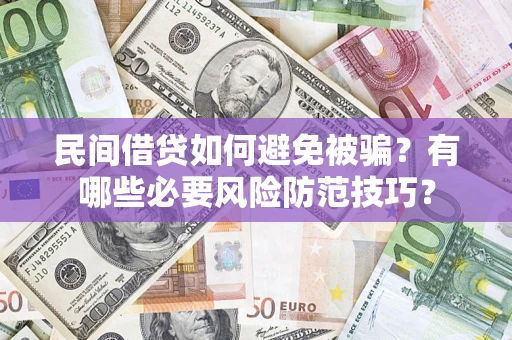 武汉民间借贷如何避免被骗？有哪些必要风险防范技巧？
