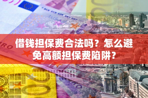 武汉借钱担保费合法吗？怎么避免高额担保费陷阱？