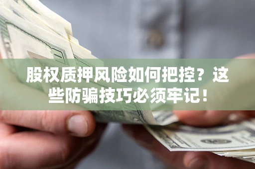 武汉股权质押风险如何把控？这些防骗技巧必须牢记！