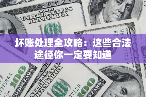 武汉坏账处理全攻略：这些合法途径你一定要知道
