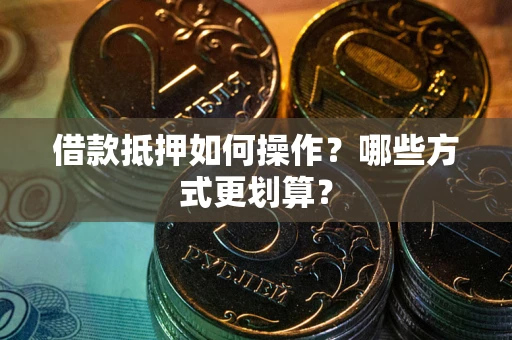 武汉借款抵押如何操作？哪些方式更划算？