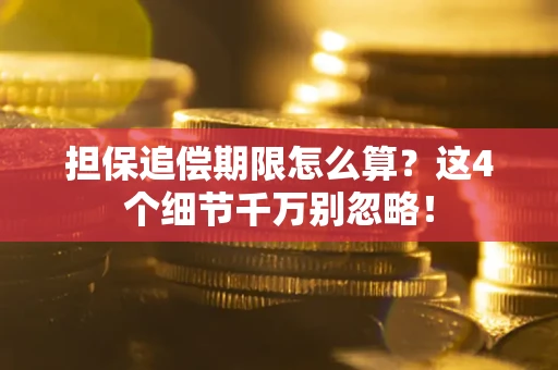 武汉担保追偿期限怎么算?这4个细节千万别忽略! 武汉担保追偿期限怎么算?这4个细节千万别忽略!