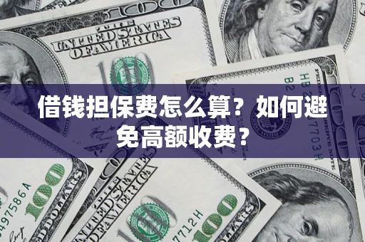 武汉借钱担保费怎么算？如何避免高额收费？