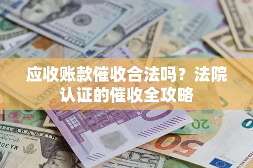武汉应收账款催收合法吗？法院认证的催收全攻略