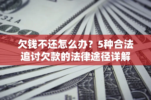 武汉欠钱不还怎么办？5种合法追讨欠款的法律途径详解