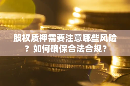 武汉股权质押需要注意哪些风险？如何确保合法合规？