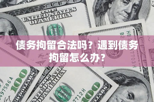 武汉债务拘留合法吗？遇到债务拘留怎么办？