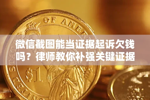 武汉微信截图能当证据起诉欠钱吗？律师教你补强关键证据