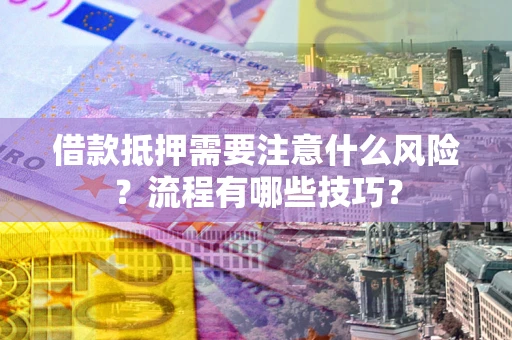 武汉借款抵押需要注意什么风险？流程有哪些技巧？