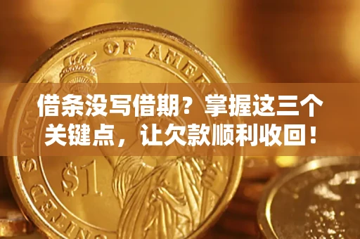 武汉借条没写借期？掌握这三个关键点，让欠款顺利收回！