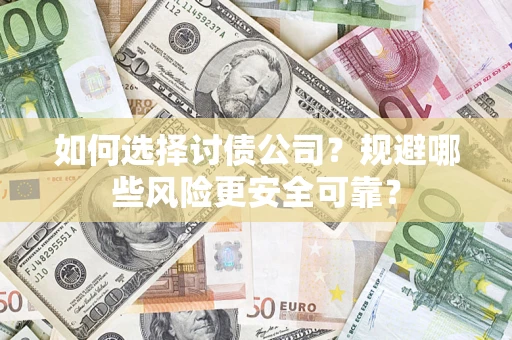 武汉如何选择讨债公司？规避哪些风险更安全可靠？