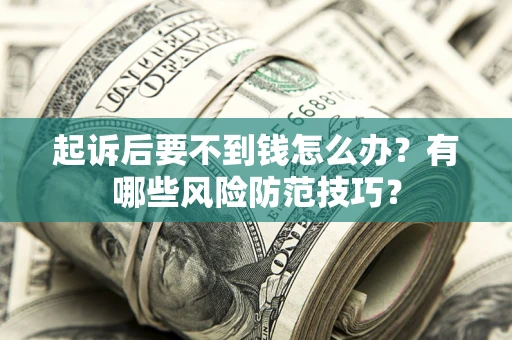 武汉起诉后要不到钱怎么办?有哪些风险防范技巧? 武汉起诉后要不到钱怎么办?有哪些风险防范技巧?