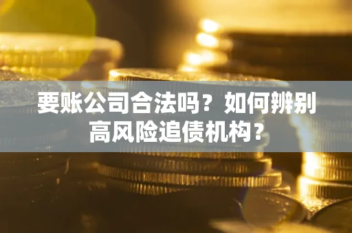 武汉要账公司合法吗？如何辨别高风险追债机构？