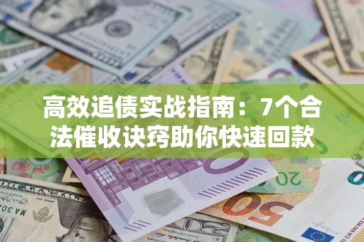 武汉高效追债实战指南：7个合法催收诀窍助你快速回款